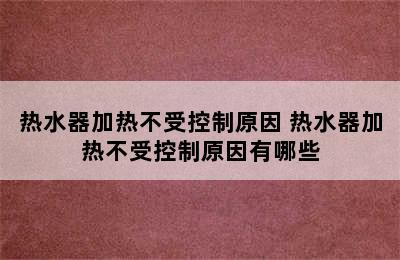 热水器加热不受控制原因 热水器加热不受控制原因有哪些